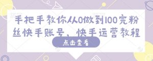 手把手教你从0做到100完粉丝快手账号，快手运营教程-Z网创