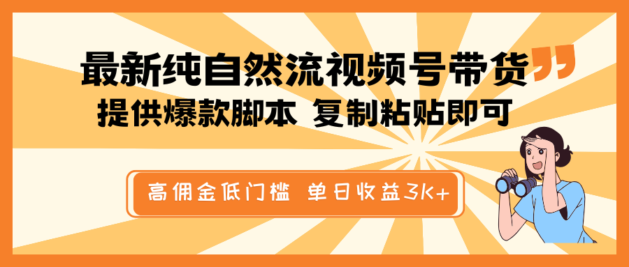 最新纯自然流视频号带货,提供爆款脚本简单 复制粘贴即可,高佣金低门槛,单日收益3K+-Z网创