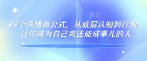 32个高情商公式，​从底层认知到行动，让你成为自己爽还能成事儿的人，133节完整版-Z网创