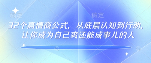 32个高情商公式，​从底层认知到行动，让你成为自己爽还能成事儿的人，133节完整版-Z网创