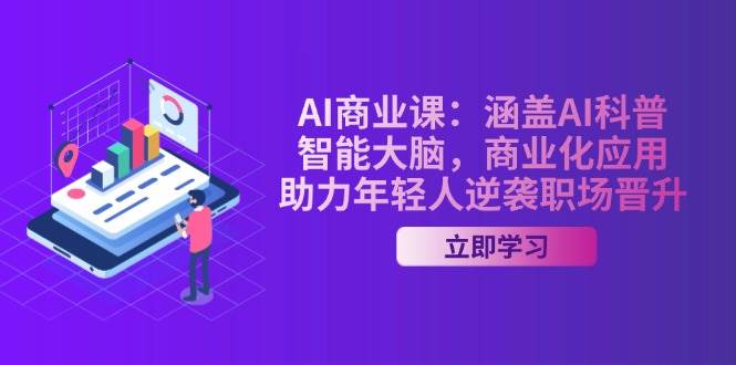 AI商业课:涵盖AI科普,智能大脑,商业化应用,助力年轻人逆袭职场晋升-Z网创