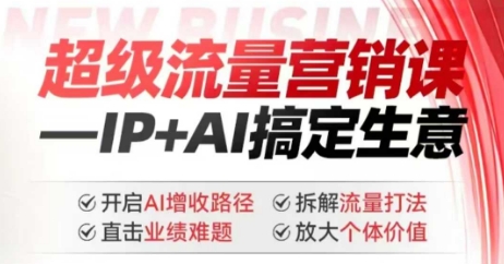 2025年超级流量营销课,IP+AI搞定生意,开启AI增收路径 直击业绩难题 拆解流量打法 放大个体价值-Z网创