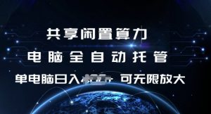 共享闲置算力，电脑全自动托管， 单机日入1张，可矩阵放大【揭秘】-Z网创