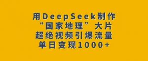 用DeepSeek制作“国家地理”大片，超绝视频引爆流量，单日变现多张-Z网创