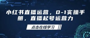 小红书直播运营，0-1实操手册，直播起号运营力-Z网创