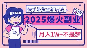2025年爆红副业！快手带货全新玩法，月入1万加不是梦！-Z网创