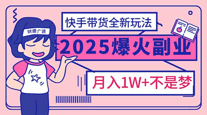 2025年爆红副业！快手带货全新玩法，月入1万加不是梦！-Z网创