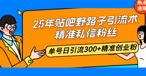 25年贴吧野路子引流术,精准私信粉丝,单号日引流300+精准创业粉-Z网创