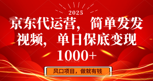 京东代运营,简单发发视频,单日保底变现1000+-Z网创