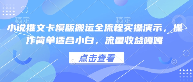 小说推文卡模版搬运全流程实操演示,操作简单适合小白,流量收益嘎嘎-Z网创
