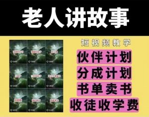 老人讲故事短视频教学，变现方式，可做伙伴计划、分成计划，书单卖书、收徒等-Z网创