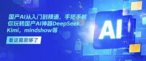 国产AI从入门到精通，手把手教你玩转国产AI神器DeepSeek，Kimi，mindshow等-Z网创