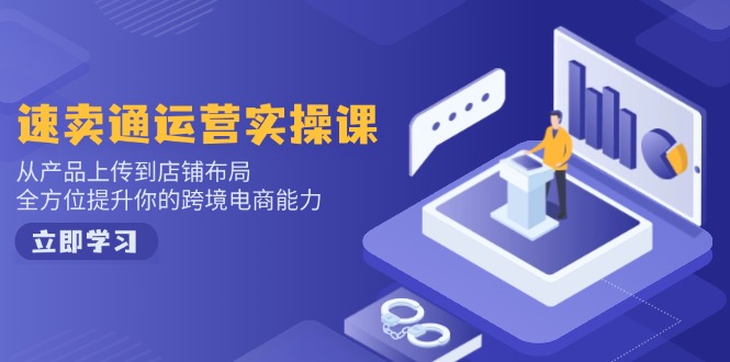速卖通运营实操课,从产品上传到店铺布局,全方位提升你的跨境电商能力-Z网创