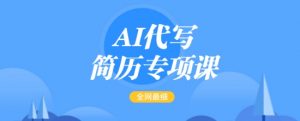 AI代写简历专项课，全网最全面的最简单的简历修改教程，一单15-50元，首月盈利5000+-Z网创