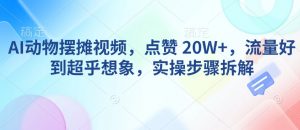 AI动物摆摊视频，点赞 20W+，流量好到超乎想象，实操步骤拆解-Z网创