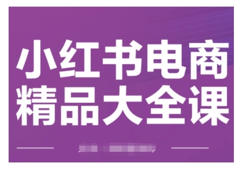 小红书电商精品大全课,快速掌握小红书运营技巧,实现精准引流与爆单目标,轻松玩转小红书电商(更新2月)-Z网创