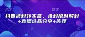 抖音被封转实名,永封限时解封+直播选品分享+答疑-Z网创
