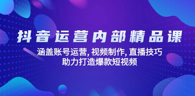 抖音运营内部精品课:涵盖账号运营, 视频制作, 直播技巧, 助力打造爆款…-Z网创