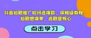 抖音短剧推广如何选爆款，保姆级教程，短剧想爆单，选剧是核心-Z网创