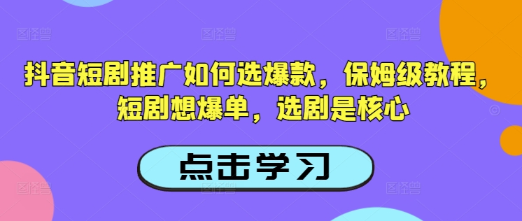 抖音短剧推广如何选爆款，保姆级教程，短剧想爆单，选剧是核心-Z网创