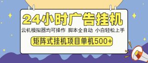 24小时广告挂机 单机收益500+ 矩阵式操作,设备越多收益越大,小白轻...-Z网创