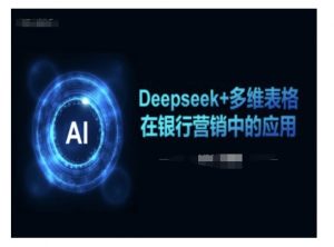 Deepseek+多维表格在银行营销场景中的应用-Z网创