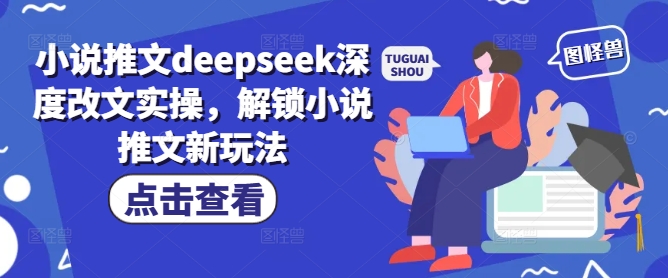 小说推文deepseek深度改文实操，解锁小说推文新玩法-Z网创