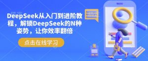 DeepSeek从入门到进阶教程,解锁DeepSeek的N种姿势,让你效率翻倍-Z网创