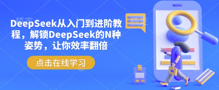 DeepSeek从入门到进阶教程,解锁DeepSeek的N种姿势,让你效率翻倍-Z网创