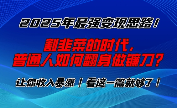 2025年最强变现思路,割韭菜的时代, 普通人如何翻身做镰刀?【揭秘】-Z网创