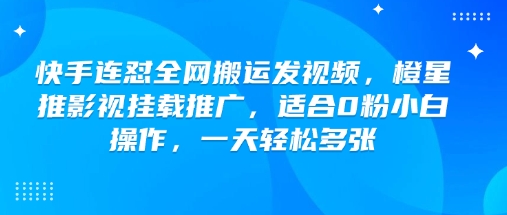 快手连怼全网搬运发视频,橙星推影视挂载推广,适合0粉小白操作,一天轻松多张-Z网创