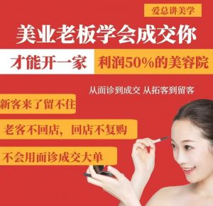 美业老板学会成交，你才能开一家利润50的美容院，从面诊到成交，从拓客到留客-Z网创