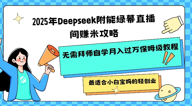 2025年Deepseek附能绿幕直播间挣米攻略无需拜师自学月入过W保姆级教程,最适合小白宝妈的轻创业-Z网创