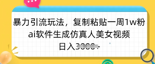 暴力引流玩法,复制粘贴一周1w粉,ai软件生成仿真人美女视频,日入多张-Z网创