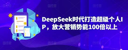DeepSeek时代打造超级个人IP，放大营销势能100倍以上-Z网创