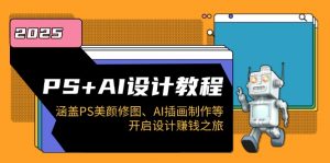 PS+AI设计教程:涵盖PS美颜修图、AI插画制作等,开启设计赚钱之旅-Z网创