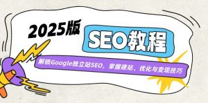 2025版SEO教程:解锁Google独立站SEO,掌握建站、优化与变现技巧-Z网创