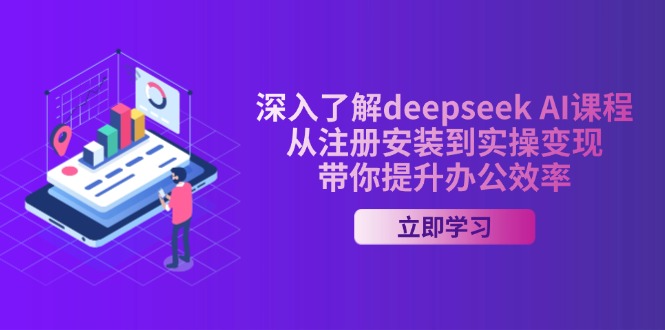 深入了解deepseek AI课程，从注册安装到实操变现，带你提升办公效率-Z网创