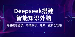 Deepseek搭建智能知识外脑，零基础也能学，申请账号、建库、更新全攻略-Z网创