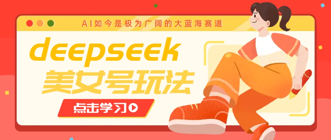 借助deepseek创作出各种风格的美女视频，7天快速涨粉，多种变现月入万元-Z网创