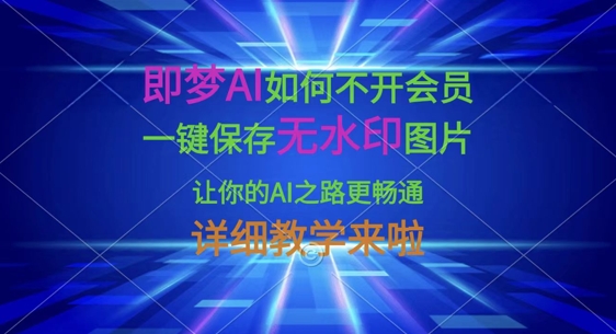 即梦AI如何不开会员,一键保存无水印图片,让你的AI之路更畅通,详细教学来啦-Z网创