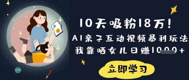 10天吸粉18W！AI亲子互动视频暴利玩法，我靠晒女儿日入数张-Z网创
