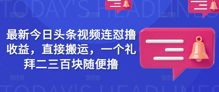 最新今日头条视频连怼撸收益，直接搬运，一个礼拜二三百块随便撸-Z网创