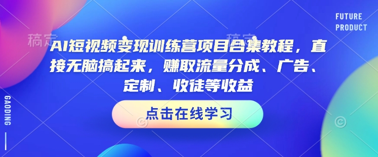 AI短视频变现训练营项目合集教程，直接无脑搞起来，赚取流量分成、广告、定制、收徒等收益(0302更新)-Z网创