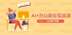 AI+办公副业实战课:从Excel到PPT,从行业分析到视频制作,一站式提升技能-Z网创