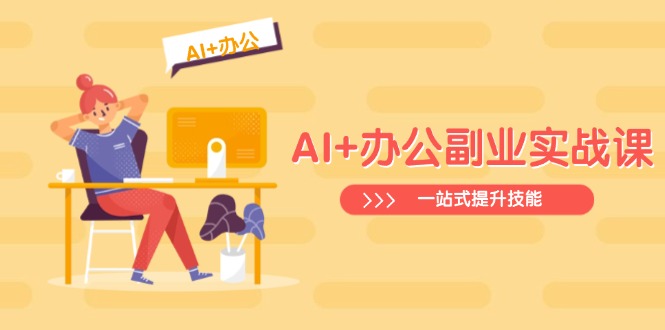 AI+办公副业实战课:从Excel到PPT,从行业分析到视频制作,一站式提升技能-Z网创