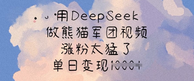 用DeepSeek做熊猫军团视频，涨粉太猛了，单日变现多张-Z网创