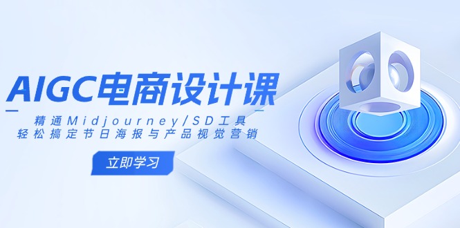 AIGC电商设计课:精通Midjourney/SD工具,轻松搞定节日海报与产品视觉营销-Z网创