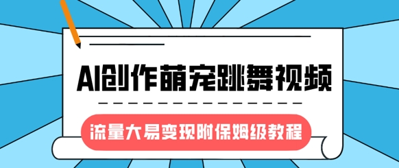 最新风口项目,AI创作萌宠跳舞视频,流量大易变现,附保姆级教程-Z网创
