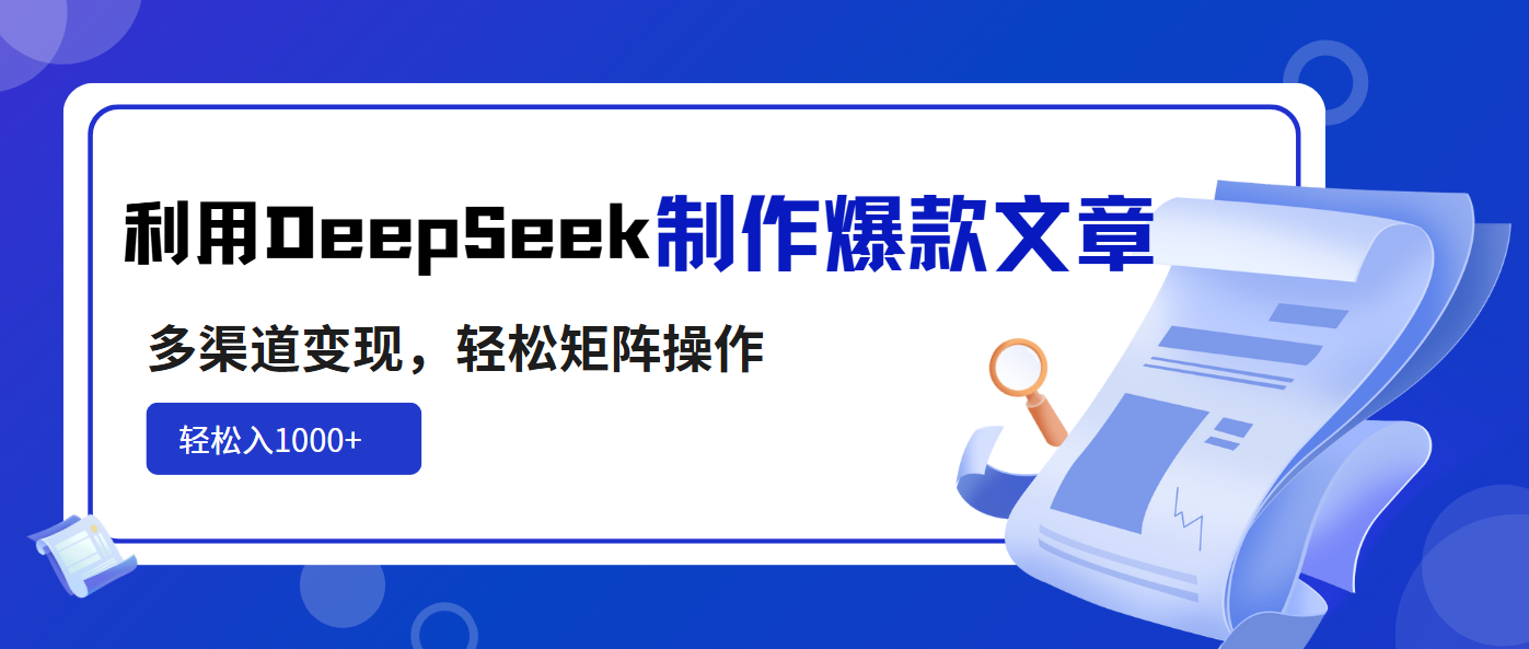 利用DeepSeek制作爆款文章，多渠道变现，轻松矩阵操作，轻松日入1000+-Z网创